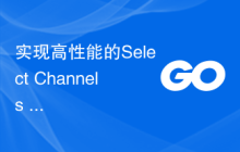 实现高性能的Select Channels Go并发式编程的golang方法