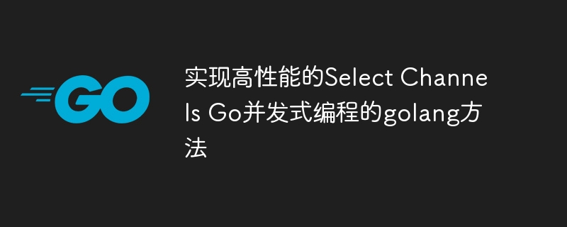 实现高性能的Select Channels Go并发式编程的golang方法