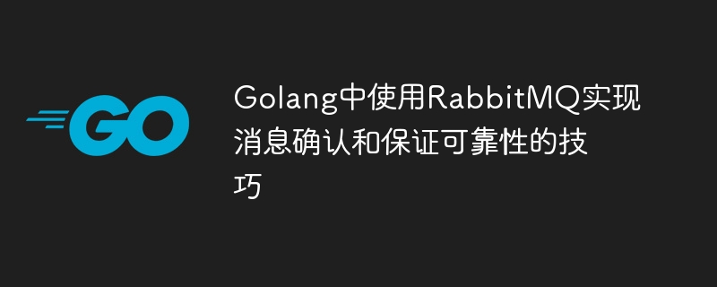 RabbitMQ를 사용하여 Golang에서 메시지 확인을 구현하고 안정성을 보장하는 팁