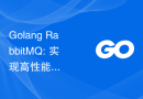 Golang RabbitMQ: 实现高性能和低延迟的消息传递的最佳实践