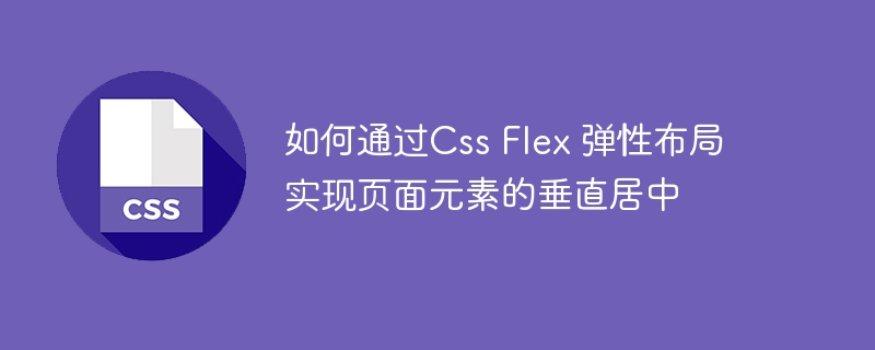 如何通过Css Flex 弹性布局实现页面元素的垂直居中