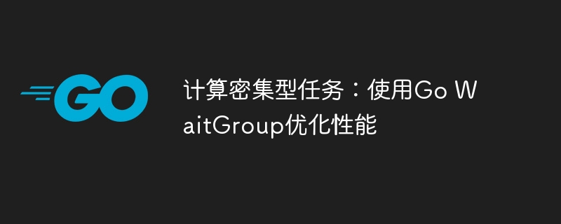 计算密集型任务：使用Go WaitGroup优化性能