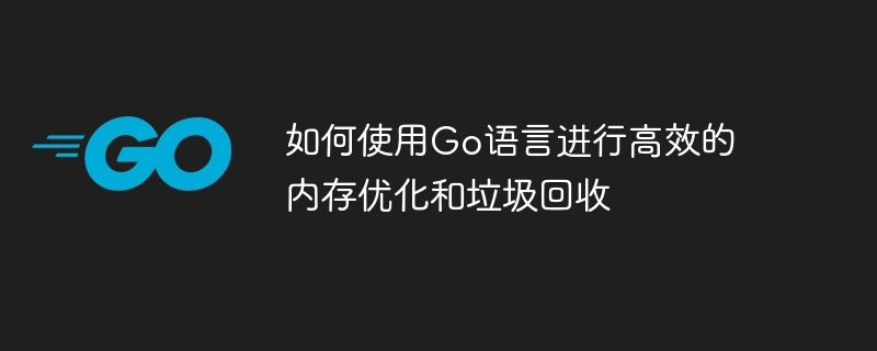 효율적인 메모리 최적화 및 가비지 수집을 위해 Go 언어를 사용하는 방법