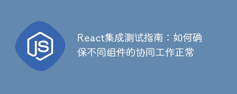 React 統合テスト ガイド: さまざまなコンポーネントが連携して動作することを確認する方法