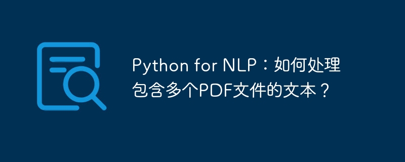 Python for NLP：如何处理包含多个PDF文件的文本？
