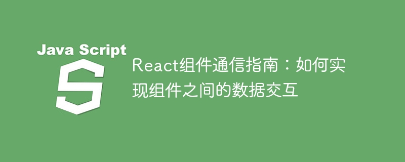 React コンポーネント通信ガイド: コンポーネント間のデータ対話を実装する方法