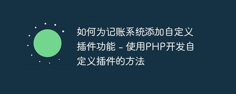 如何为记账系统添加自定义插件功能 - 使用PHP开发自定义插件的方法