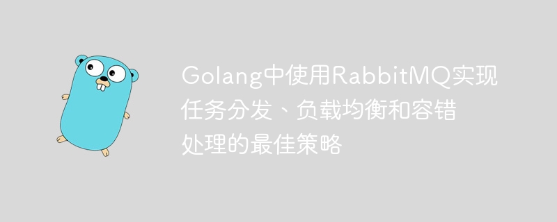 Golang中使用RabbitMQ实现任务分发、负载均衡和容错处理的最佳策略