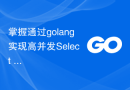 掌握通过golang实现高并发Select Channels Go编程的技术