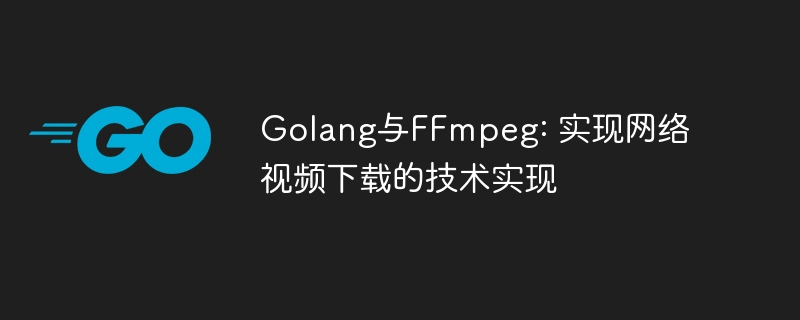 Golang与FFmpeg: 实现网络视频下载的技术实现