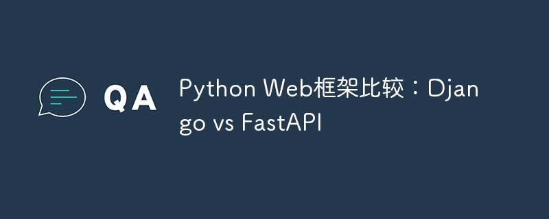 Python Web框架比较：Django vs FastAPI