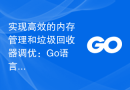 实现高效的内存管理和垃圾回收器调优：Go语言的方法与技巧