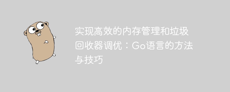 効率的なメモリ管理とガベージ コレクターのチューニングの実装: Go 言語のメソッドとテクニック