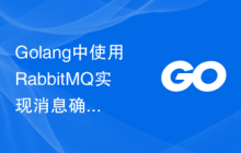 Golang中使用RabbitMQ实现消息确认和保证可靠性的最佳实践