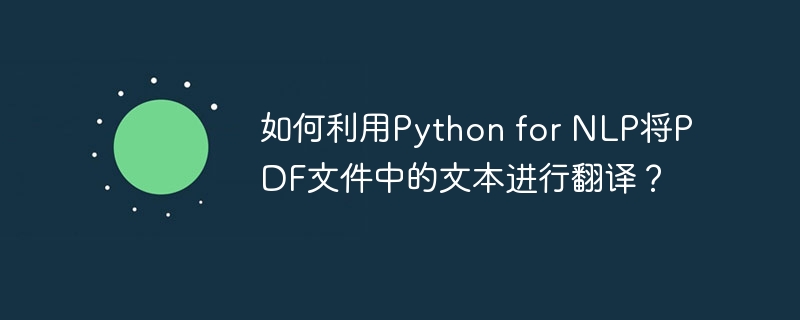 如何利用Python for NLP将PDF文件中的文本进行翻译？