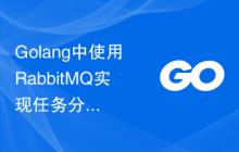 Golang中使用RabbitMQ实现任务分发和负载均衡的最佳策略
