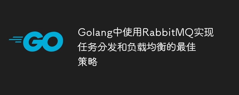 Golang中使用RabbitMQ實現任務分發與負載平衡的最佳策略