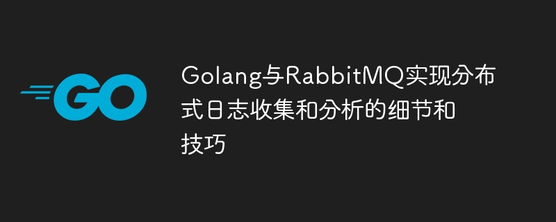 Golang與RabbitMQ實現分散式日誌收集和分析的細節與技巧