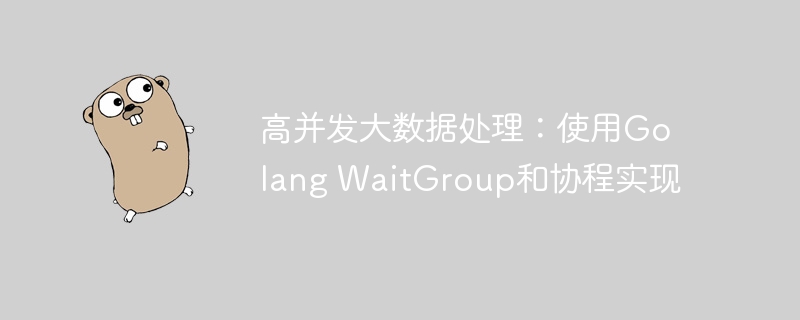 高并发大数据处理：使用Golang WaitGroup和协程实现