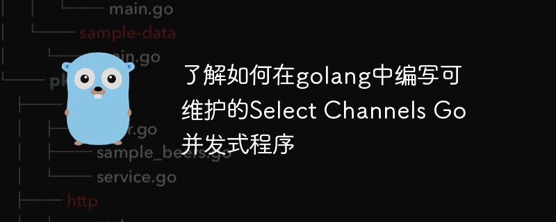 了解如何在golang中编写可维护的Select Channels Go并发式程序