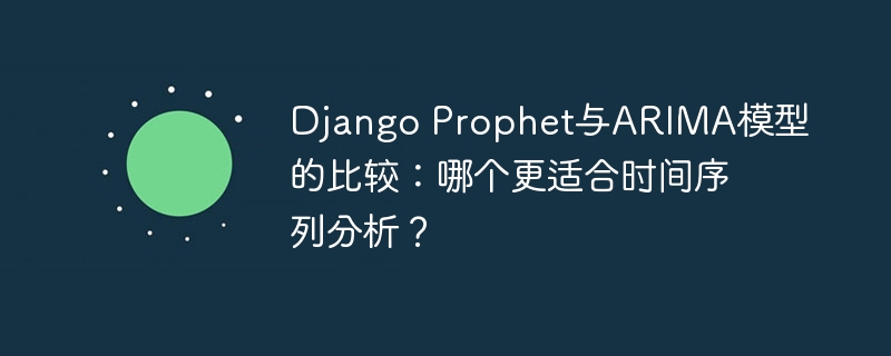Django Prophet与ARIMA模型的比较：哪个更适合时间序列分析？