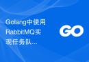 Golang中使用RabbitMQ实现任务队列的优化技巧
