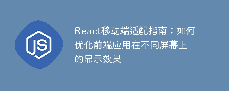 Panduan Penyesuaian Mudah Alih React: Cara mengoptimumkan kesan paparan aplikasi bahagian hadapan pada skrin yang berbeza