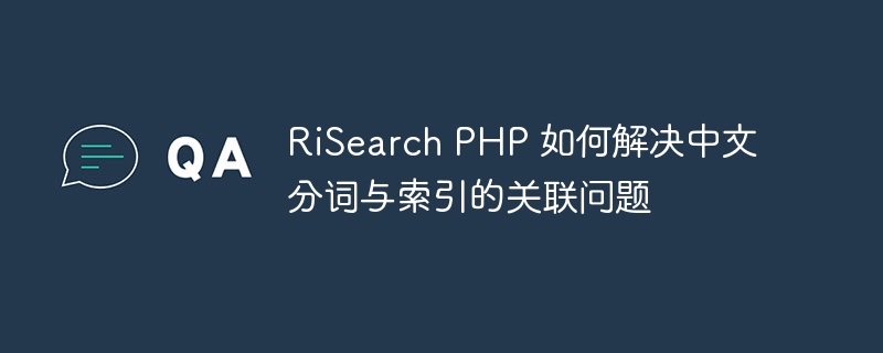 RiSearch PHP 如何解决中文分词与索引的关联问题