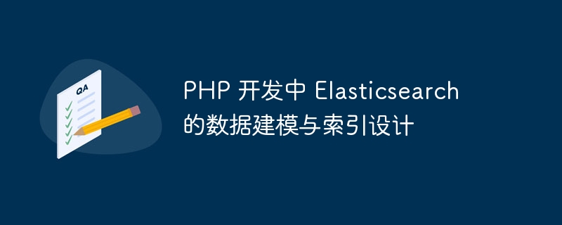 PHP 开发中 Elasticsearch 的数据建模与索引设计