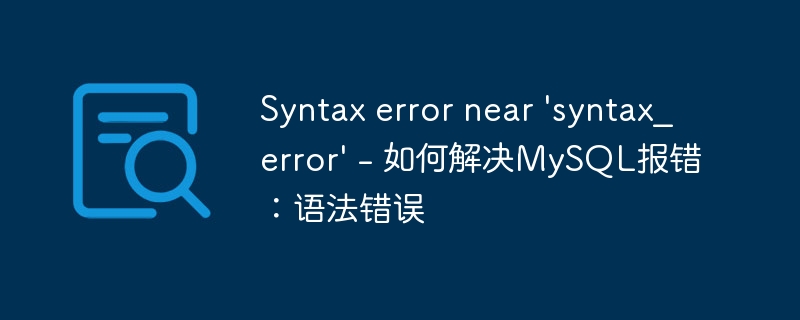 Syntax error near 'syntax_error' - 如何解决MySQL报错：语法错误