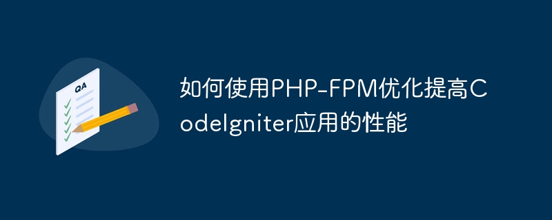 如何使用PHP-FPM优化提高Codelgniter应用的性能