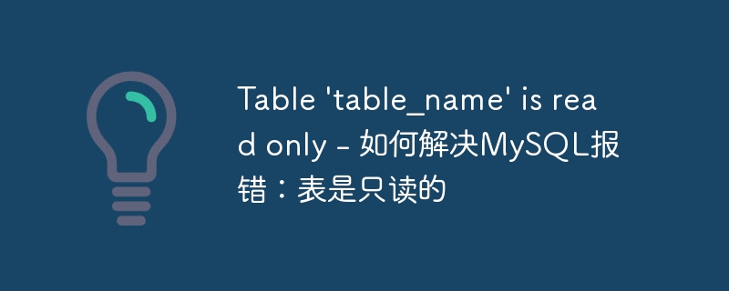 Table 'table_name' is read only - 如何解决MySQL报错：表是只读的