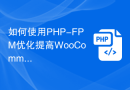 如何使用PHP-FPM优化提高WooCommerce应用的性能