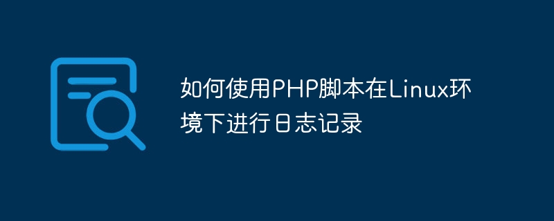 如何使用PHP腳本在Linux環境下進行日誌記錄