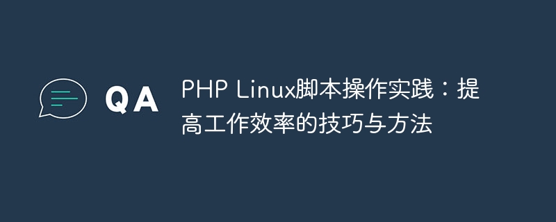 PHP Linux脚本操作实践：提高工作效率的技巧与方法