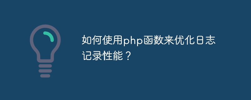 php 関数を使用してログのパフォーマンスを最適化するにはどうすればよいですか?