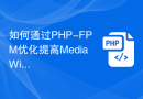 如何通过PHP-FPM优化提高MediaWiki网站的性能