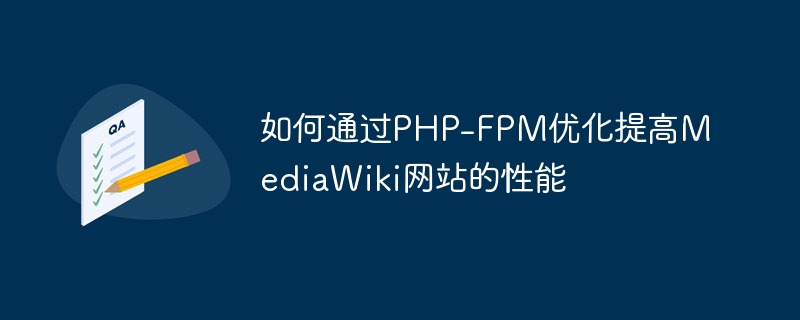 如何通过PHP-FPM优化提高MediaWiki网站的性能