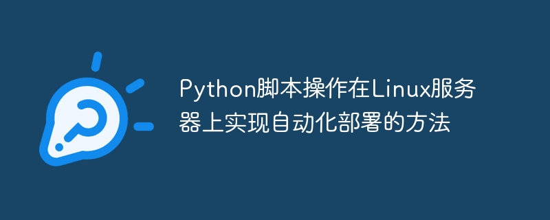 Python 스크립트 작업을 사용하여 Linux 서버에서 자동 배포를 구현하는 방법