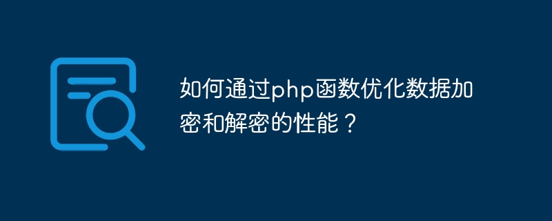 PHP 関数を使用してデータの暗号化と復号化のパフォーマンスを最適化するにはどうすればよいですか?