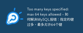 too many keys specified; max 64 keys allowed - 如何解决mysql报错:指定的键过多,最多允许64个键