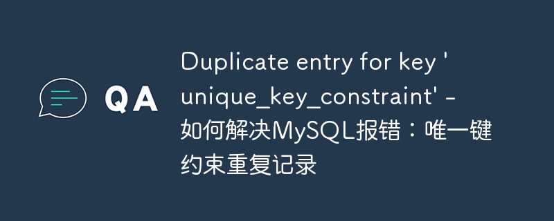 Duplicate entry for key \'unique_key_constraint\' - 如何解决MySQL报错：唯一键约束重复记录