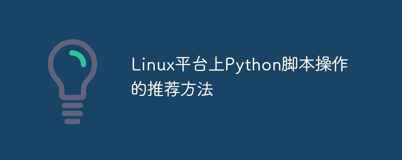 Méthodes recommandées pour les opérations de script Python sur les plateformes Linux