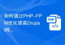 如何通过PHP-FPM优化提高Drupal网站的性能