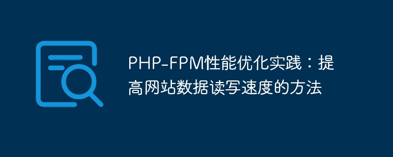 PHP-FPM性能优化实践：提高网站数据读写速度的方法