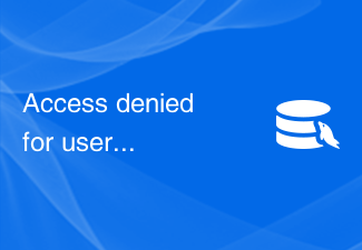 Access denied for user 'username'@'host' - 如何解决MySQL报错：拒绝访问MySQL用户