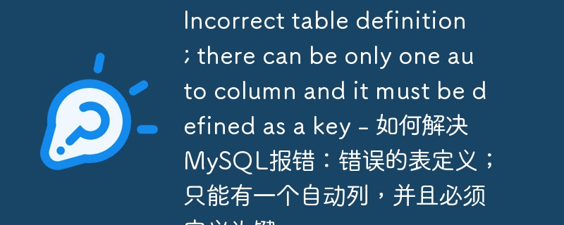 Incorrect table definition; there can be only one auto column and it must be defined as a key - 如何解决MySQL报错：错误的表定义；只能有一个自动列，并且必须定义为键