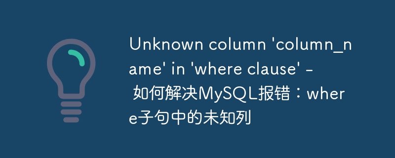 Unknown column 'column_name' in 'where clause' - 如何解决MySQL报错：where子句中的未知列