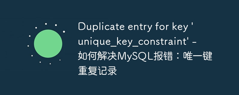 Duplicate entry for key 'unique_key_constraint' - 如何解决MySQL报错：唯一键重复记录