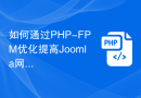 如何通过PHP-FPM优化提高Joomla网站的性能